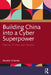 Building China Into a Cyber Superpower: Desires, Drivers, and Devices by Munish Sharma