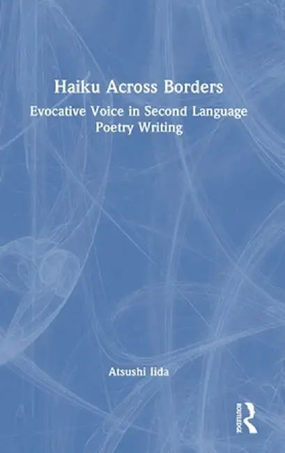 Haiku Across Borders: Evocative Voice in Second Language Poetry Writing by Atsushi Iida