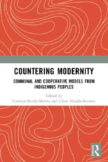 Countering Modernity: Communal and Cooperative Models from Indigenous Peoples by Carolyn Smith-Morris