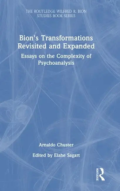 Bion's Transformations Revisited and Expanded: Essays on the Complexity of Psychoanalysis by Arnaldo Chuster