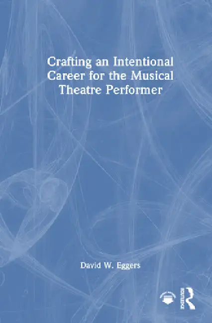 Crafting an Intentional Career for the Musical Theatre Performer by David W. Eggers