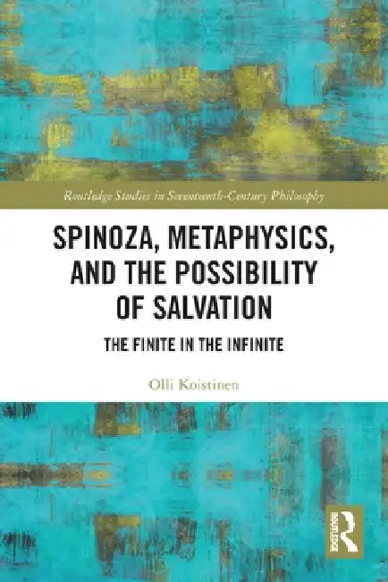 Spinoza, Metaphysics, and the Possibility of Salvation: The Finite in the Infinite by Olli Koistinen
