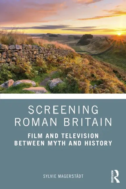Screening Roman Britain: Film and Television between Myth and History by Sylvie Magerstädt