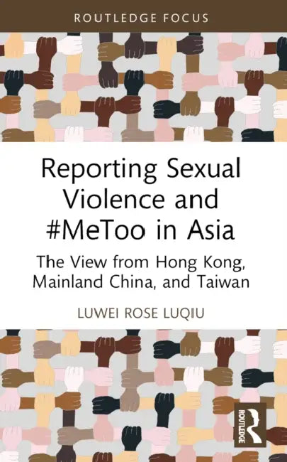 Reporting Sexual Violence and #MeToo in Asia: The View from Hong Kong, Mainland China, and Taiwan by Luwei Rose Luqiu