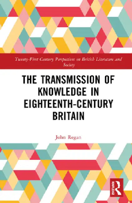 The Transmission of Knowledge in Eighteenth-Century Britain by John Regan