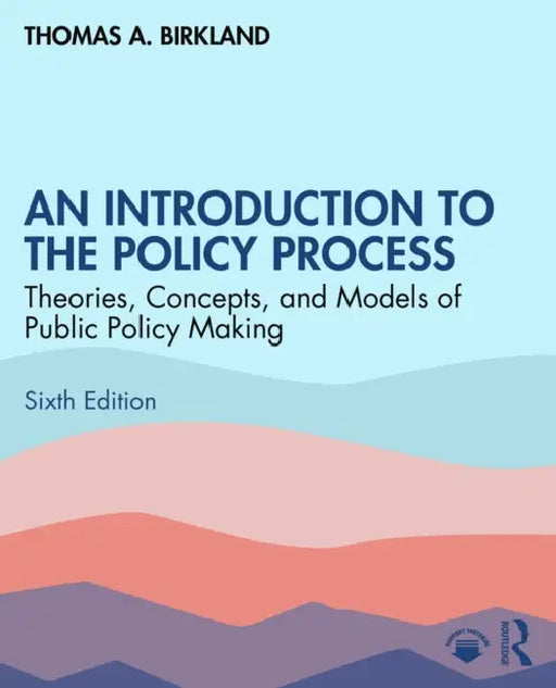 An Introduction to the Policy Process: Theories, Concepts, and Models of Public Policymaking by Thomas A. Birkland
