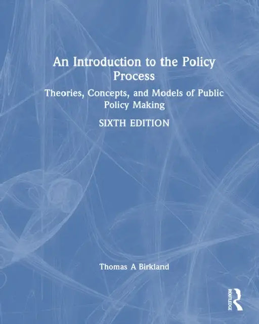 An Introduction to the Policy Process: Theories, Concepts, and Models of Public Policymaking by Thomas A. Birkland
