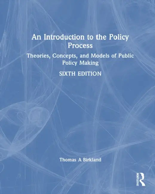 An Introduction to the Policy Process: Theories, Concepts, and Models of Public Policymaking by Thomas A. Birkland