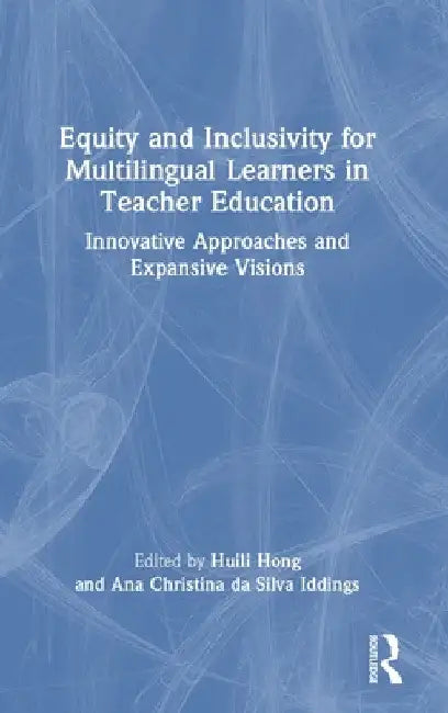 Equity and Inclusivity for Multilingual Learners in Teacher Education: Innovative Approaches and Expansive Visions by Huili Hong