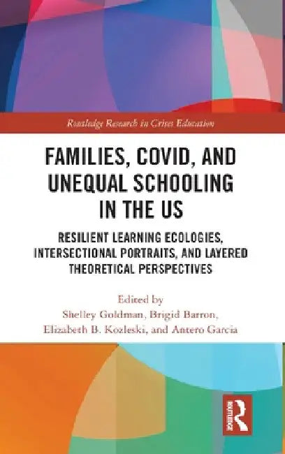 Families, Covid, and Unequal Schooling in the Us: Resilient Learning Ecologies, Intersectional Portraits, and Layered Theoretical Perspectives by Shelley Goldman