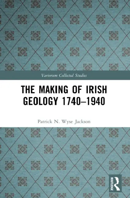 The Making of Irish Geology 1740–1940 by Patrick N. Wyse Jackson