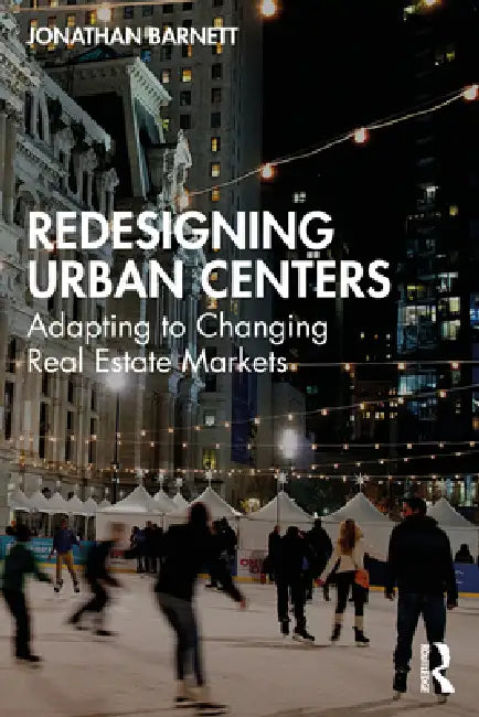 Redesigning Urban Centers: Adapting to Changing Real Estate Markets by Jonathan Barnett