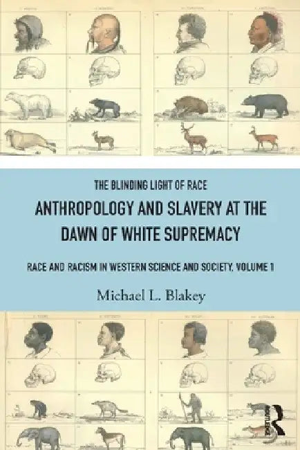 Anthropology and Slavery at the Dawn of White Supremacy: Race and Racism in Western Science and Society, Volume 1 by Michael L. Blakey