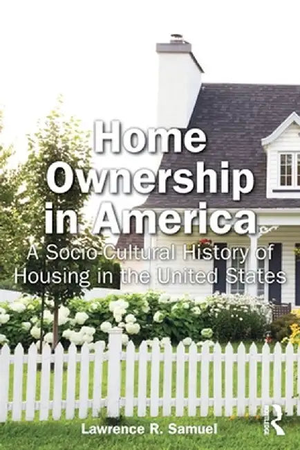 Home Ownership in America: A Socio-Cultural History of Housing in the United States by Lawrence Samuel