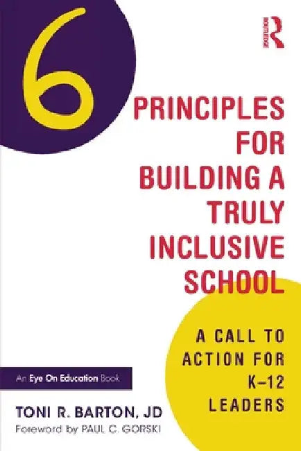 Six Principles for Building a Truly Inclusive School: A Call to Action for K-12 Leaders by Toni R. Barton
