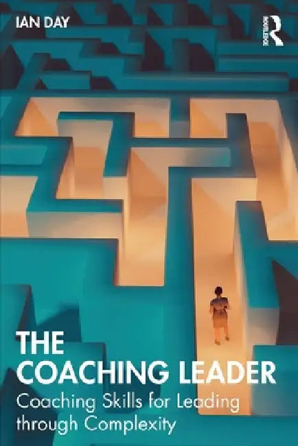 The Coaching Leader: Coaching Skills for Leading through Complexity by Ian Day