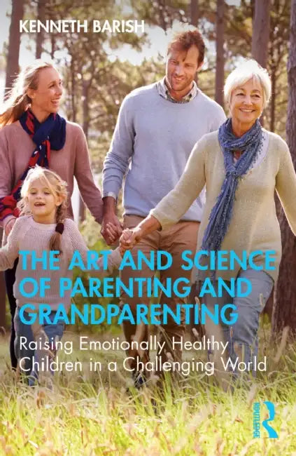 The Art and Science of Parenting and Grandparenting: Raising Emotionally Healthy Children in a Challenging World by Kenneth Barish