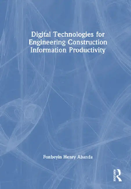 Digital Technologies for Engineering Construction Information Productivity by Fonbeyin Henry Abanda