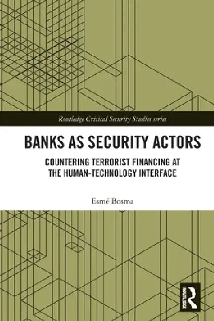 Banks as Security Actors: Countering Terrorist Financing at the Human-Technology Interface by Esmé Bosma