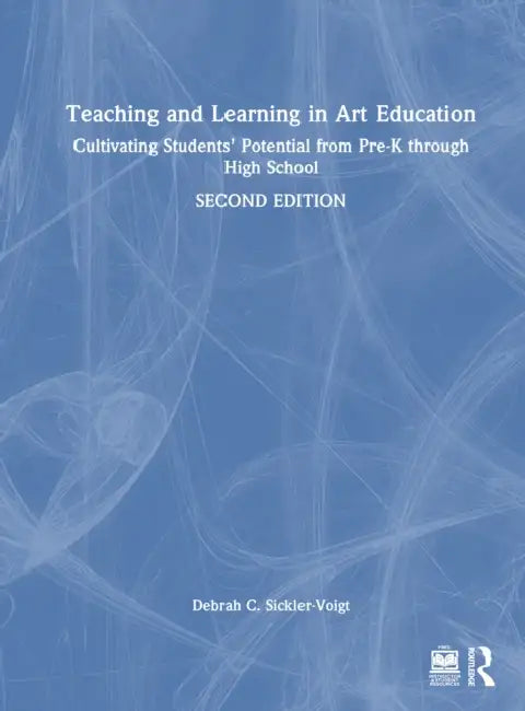Teaching and Learning in Art Education: Cultivating Students' Potential from Pre-K Through High School by Debrah C. Sickler-Voigt