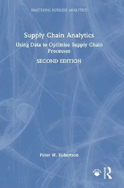 Supply Chain Analytics: Using Data to Optimise Supply Chain Processes by Peter W. Robertson