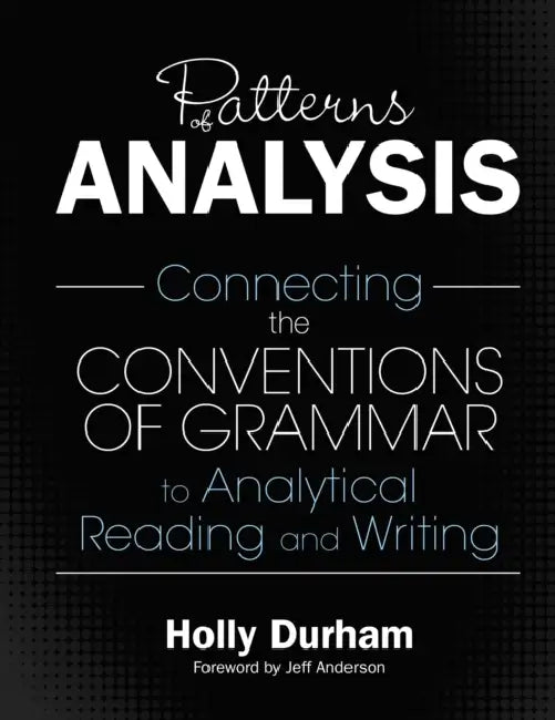 Patterns of Analysis: Connecting the Conventions of Grammar to Analytical Reading and Writing by Holly Durham