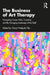 The Business of Art Therapy: Navigating Career Paths, Creativity, and the Changing Landscape of the Field by Cheryl Walpole Tiku