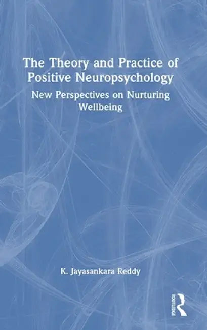 The Theory and Practice of Positive Neuropsychology: New Perspectives on Nurturing Wellbeing by K. Jayasankara Reddy