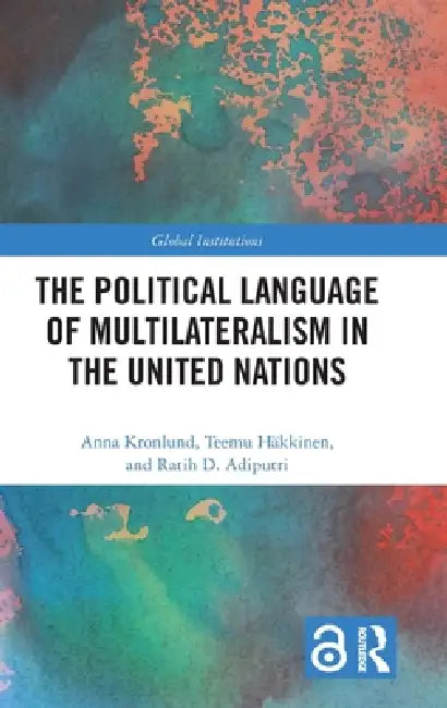 The Political Language of Multilateralism in the United Nations by Anna Kronlund, Teemu Häkkinen, Ratih D. Adiputri