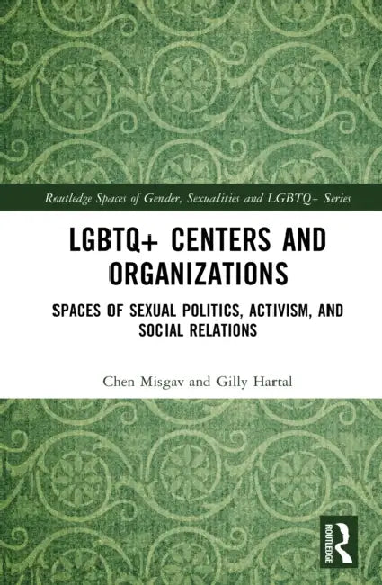 LGBTQ+ Centers and Organizations: Spaces of Sexual Politics, Activism, and Social Relations by Chen Misgav