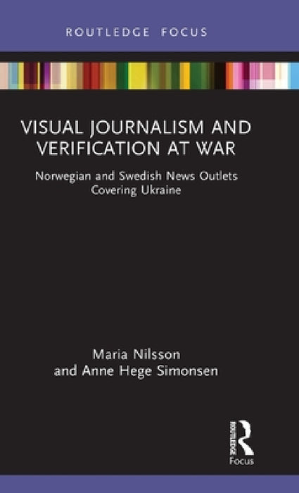 Visual Journalism and Verification at War: Norwegian and Swedish News Outlets Covering Ukraine by Maria Nilsson, Anne Hege Simonsen