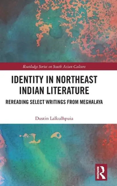 Identity in Northeast Indian Literature: Rereading Select Writings from Meghalaya by Dustin Lalkulhpuia
