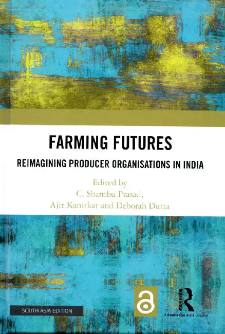 Farming Futures: Reimagining Producer Organisations in India by C. Shambu Prasad, Ajit Kanitkar, Deborah Dutta
