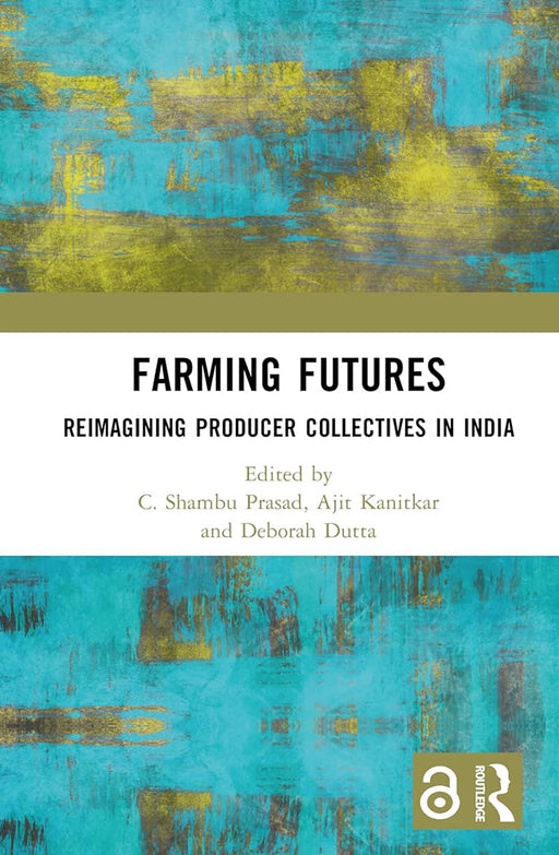 Farming Futures: Reimagining Producer Organisations in India by C. Shambu Prasad, Ajit Kanitkar, Deborah Dutta