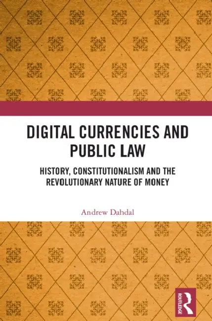 Digital Currencies and Public Law: History, Constitutionalism and the Revolutionary Nature of Money by Andrew Dahdal