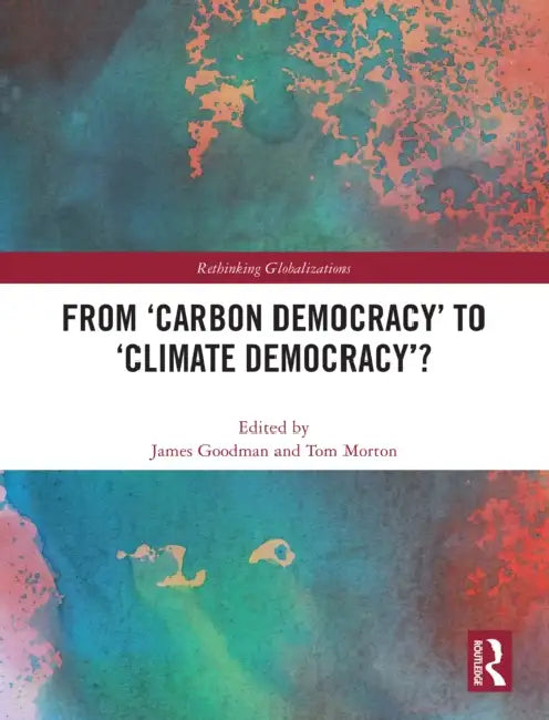 From 'Carbon Democracy' to 'Climate Democracy'? by James Goodman, Tom Morton