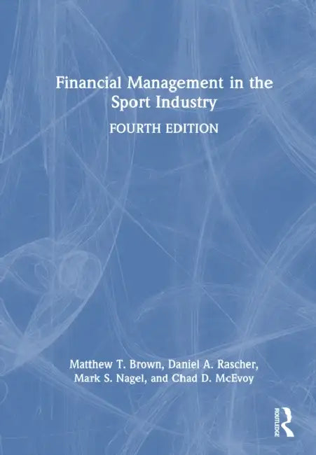 Financial Management in the Sport Industry by Matthew T. Brown, Daniel A. Rascher, Mark S. Nagel