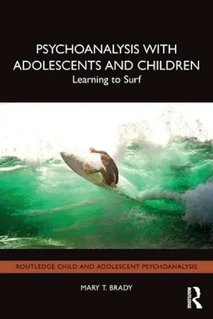 Psychoanalysis with Adolescents and Children: Learning to Surf by Mary T. Brady