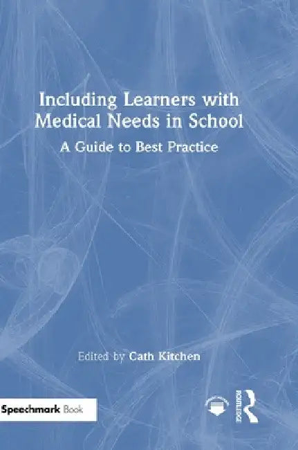 Including Learners with Medical Needs in School: A Guide to Best Practice by Cath Kitchen