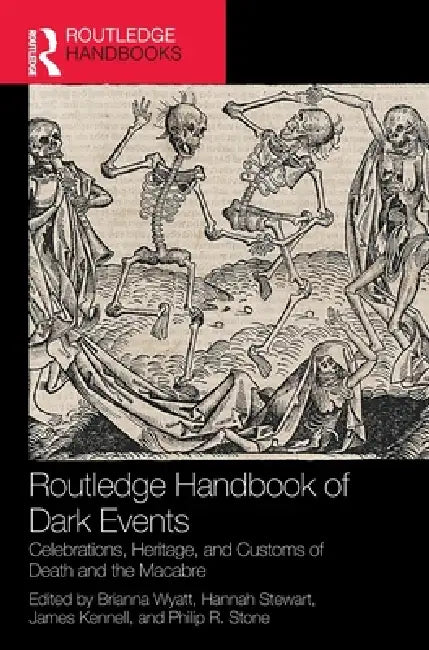Routledge Handbook of Dark Events: Celebrations, Heritage, and Customs of Death and the Macabre by Brianna Wyatt, Hannah Stewart, James Kennell