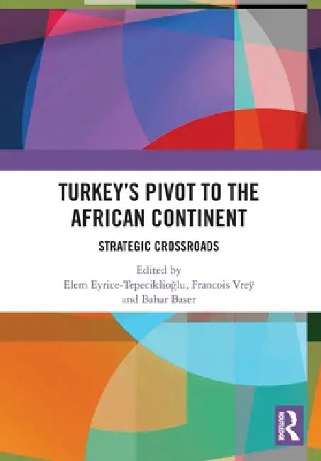 Turkey's Pivot to the African Continent: Strategic Crossroads by Elem Eyrice Tepeciklioğlu, Francois Vreÿ, Bahar Baser
