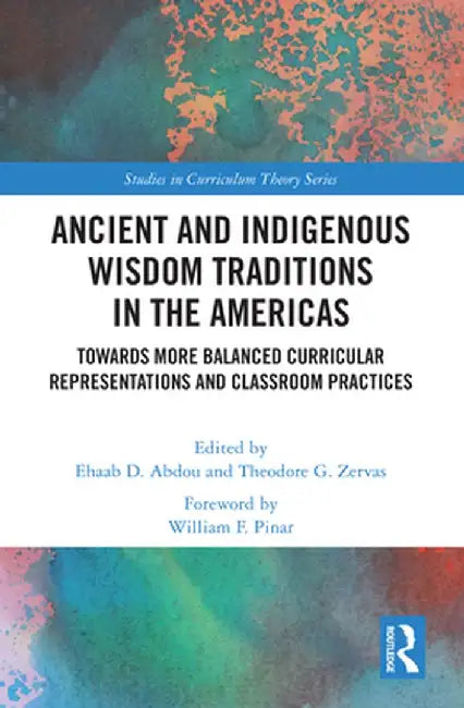 Ancient and Indigenous Wisdom Traditions in the Americas: Towards More Balanced and Inclusive Curricular Representations and Classroom Practices by Ehaab Abdou