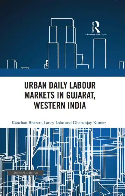 Urban Daily Labour Markets in Gujarat Western India by Kanchan Bharti, Lancy Lobo and Dhananjay Kumar
