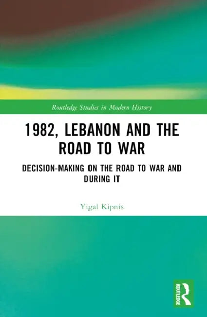 1982, Lebanon and the Road to War by Yigal Kipnis