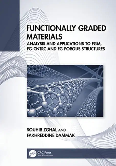 Functionally Graded Materials: Analysis and Applications to Fgm, Fg-Cntrc and FG Porous Structures by Souhir Zghal