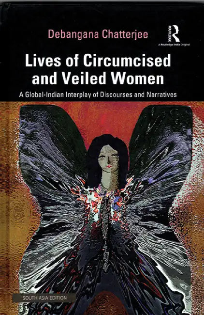 Lives of Circumcised and Veiled Women: A Global-Indian Interplay of Discourses and Narratives by Debangana Chatterjee