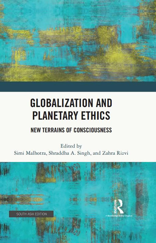 Globalization & Planetary Ethics: New Terrains of Consciousness by Simi Malhotra, Shraddha A. Singh, Zahra Rizvi