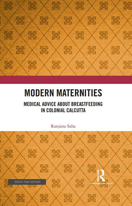 Modern Maternities: Medical Advice about Breastfeeding in Colonial Calcutta: Medical Advice about Breastfeeding in Colonial Calcutta