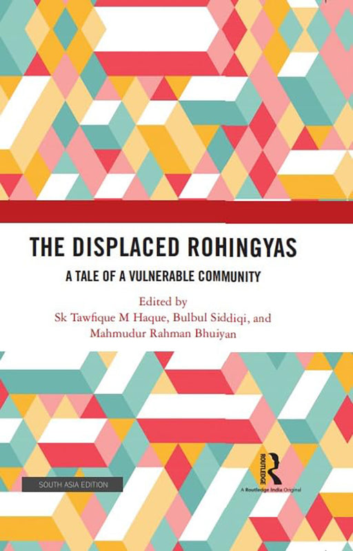 The Displaced Rohingyas: A Tale of A Vulnerable Community by SK Tawfique M Haque, Bulbul Siddiqi, Mahumdur Rahman Bhuiyan