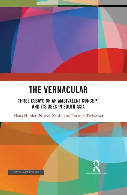 The Vernacular: Three Essays on An Ambivalent Concept & Its Uses In South Asia by Hans Harder, Nishant Zaidi, Torsten Tschacher